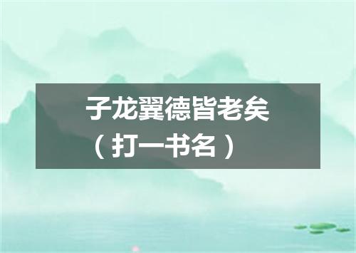 子龙翼德皆老矣（打一书名）