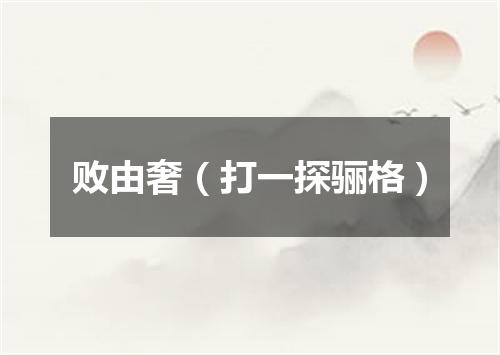 败由奢（打一探骊格）