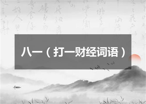 八一（打一财经词语）