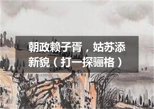朝政赖子胥，姑苏添新貌（打一探骊格）