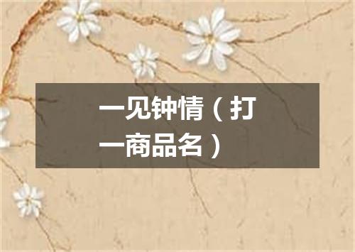 一见钟情（打一商品名）