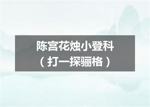 陈宫花烛小登科（打一探骊格）