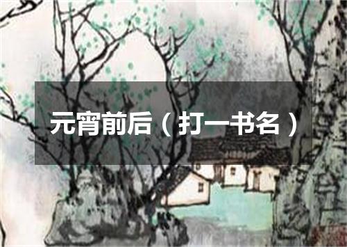 元宵前后（打一书名）