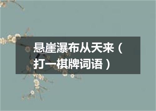 悬崖瀑布从天来（打一棋牌词语）