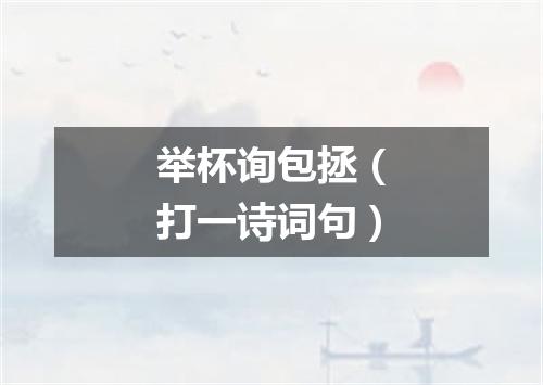 举杯询包拯（打一诗词句）