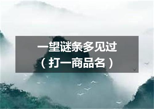 一望谜条多见过（打一商品名）