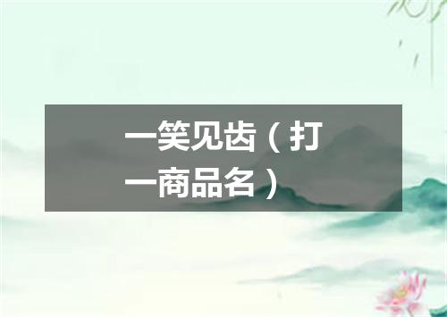 一笑见齿（打一商品名）