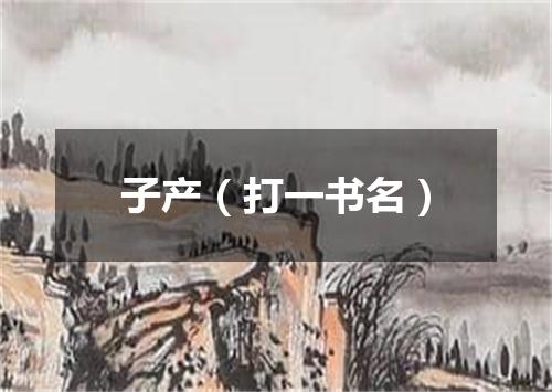 子产（打一书名）