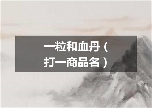 一粒和血丹（打一商品名）