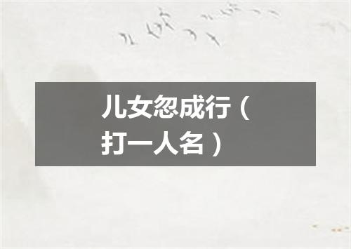 儿女忽成行（打一人名）