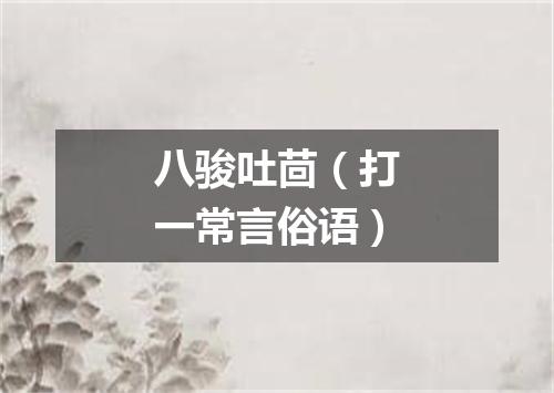 八骏吐茴（打一常言俗语）