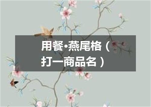 用餐·燕尾格（打一商品名）