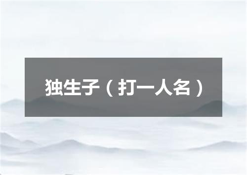 独生子（打一人名）