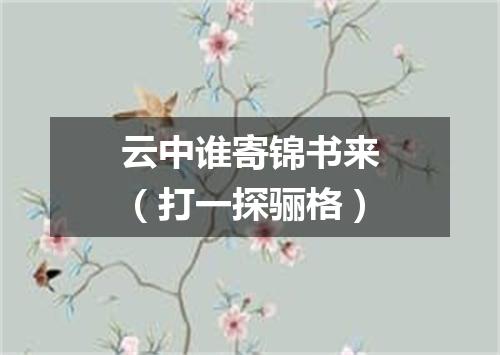 云中谁寄锦书来（打一探骊格）