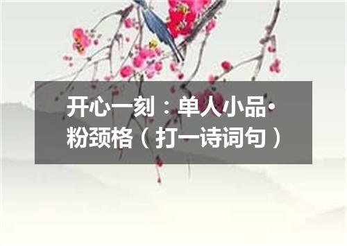 开心一刻：单人小品·粉颈格（打一诗词句）