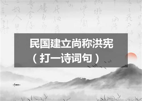 民国建立尚称洪宪（打一诗词句）