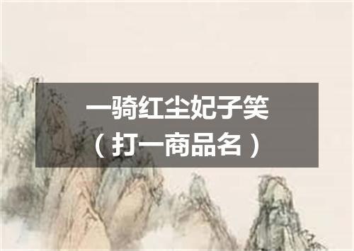 一骑红尘妃子笑（打一商品名）