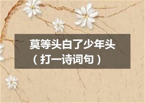 莫等头白了少年头（打一诗词句）