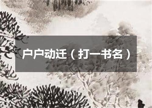 户户动迁（打一书名）