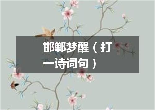 邯郸梦醒（打一诗词句）