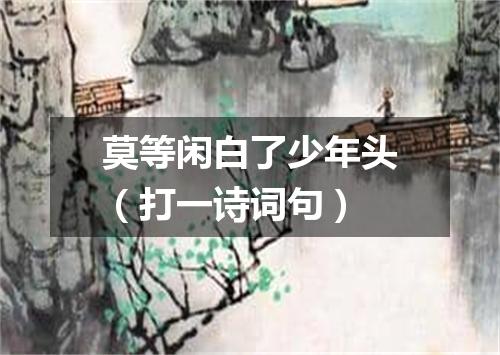 莫等闲白了少年头（打一诗词句）