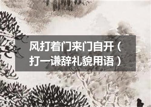 风打着门来门自开（打一谦辞礼貌用语）