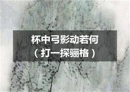 杯中弓影动若何（打一探骊格）