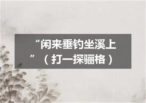 “闲来垂钓坐溪上”（打一探骊格）