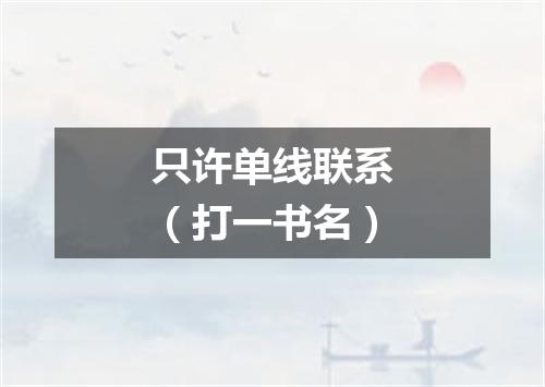 只许单线联系（打一书名）