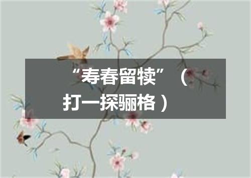 “寿春留犊”（打一探骊格）