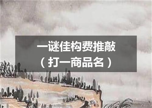 一谜佳构费推敲（打一商品名）