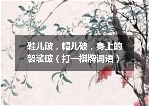 鞋儿破，帽儿破，身上的袈裟破（打一棋牌词语）