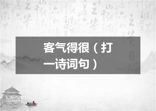 客气得很（打一诗词句）
