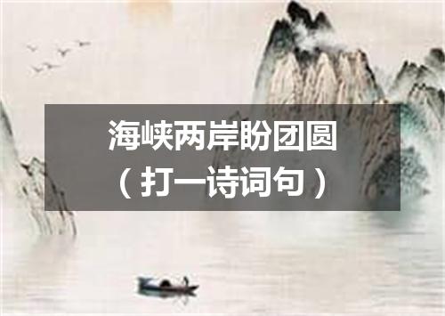 海峡两岸盼团圆（打一诗词句）