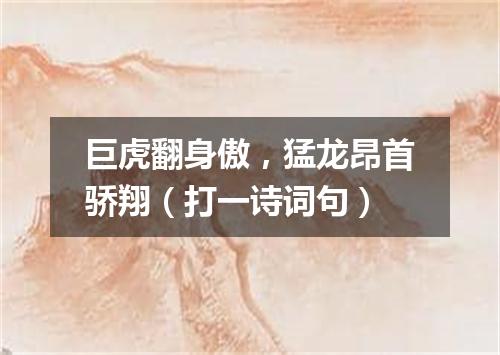 巨虎翻身傲，猛龙昂首骄翔（打一诗词句）