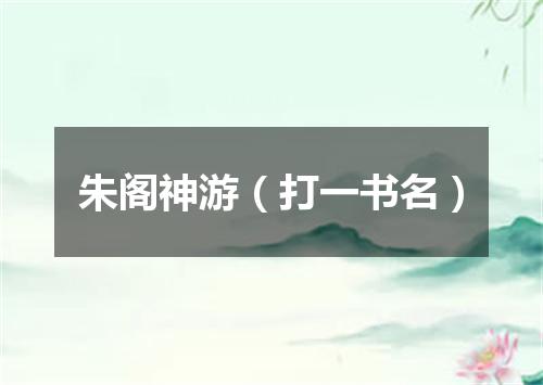 朱阁神游（打一书名）