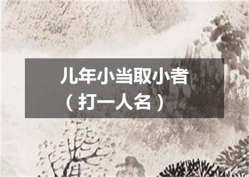 儿年小当取小者（打一人名）