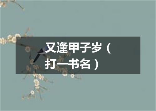 又逢甲子岁（打一书名）