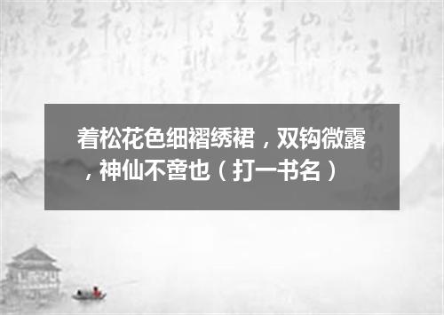 着松花色细褶绣裙，双钩微露，神仙不啻也（打一书名）