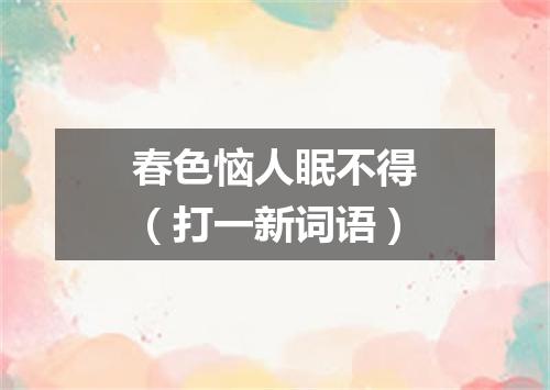 春色恼人眠不得（打一新词语）