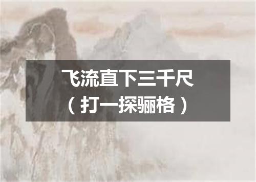 飞流直下三千尺（打一探骊格）