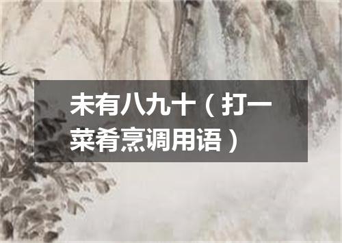 未有八九十（打一菜肴烹调用语）