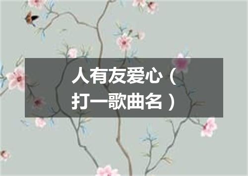人有友爱心（打一歌曲名）