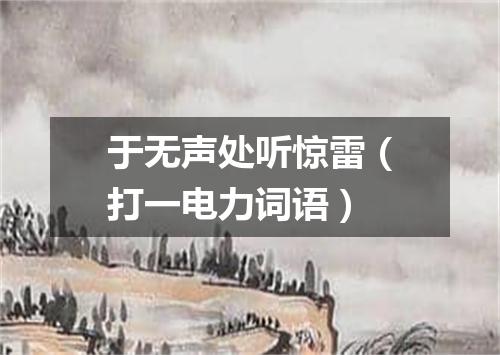 于无声处听惊雷（打一电力词语）