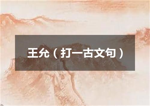 王允（打一古文句）