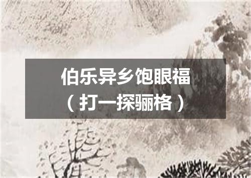 伯乐异乡饱眼福（打一探骊格）