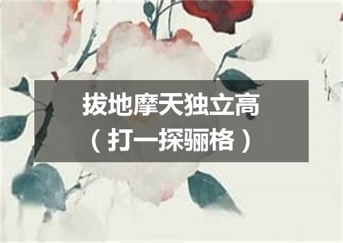 拔地摩天独立高（打一探骊格）
