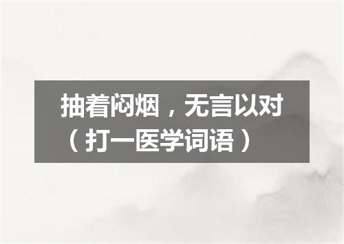 抽着闷烟，无言以对（打一医学词语）