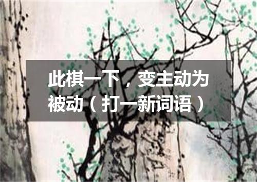 此棋一下，变主动为被动（打一新词语）