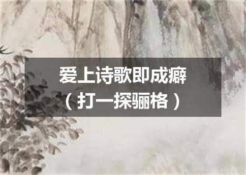 爱上诗歌即成癖（打一探骊格）